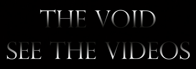 The VOID Videos - Click the watch videos from the VOID
